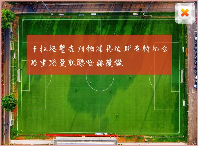 卡拉格警告利物浦再给斯洛特机会恐重蹈曼联滕哈赫覆辙
