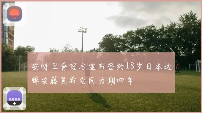 安特卫普官方宣布签约18岁日本边锋安藤晃希合同为期四年