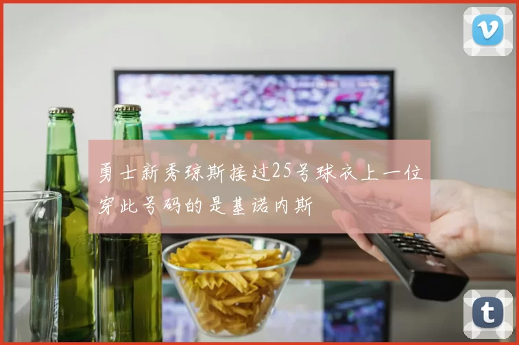 勇士新秀琼斯接过25号球衣上一位穿此号码的是基诺内斯