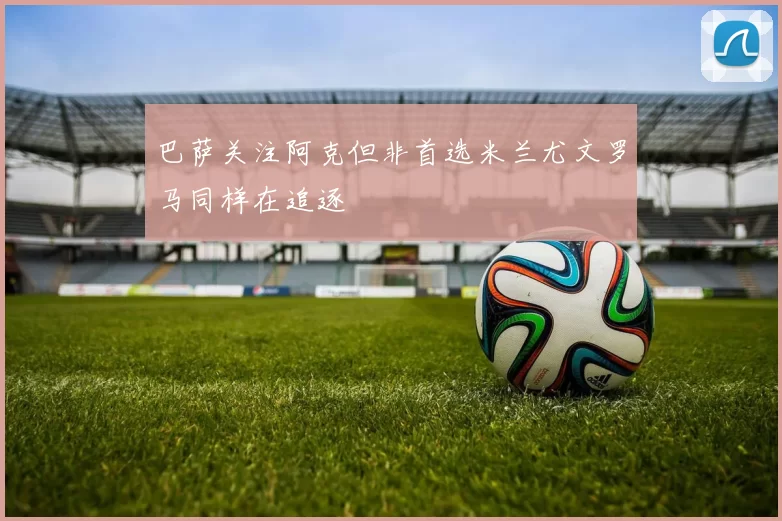 巴萨关注阿克但非首选米兰尤文罗马同样在追逐