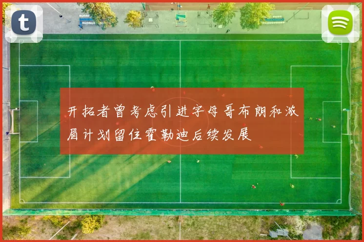 开拓者曾考虑引进字母哥布朗和浓眉计划留住霍勒迪后续发展