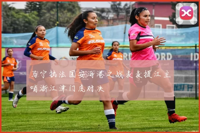 马宁执法国安海港之战麦麦提江主哨浙江津门虎对决
