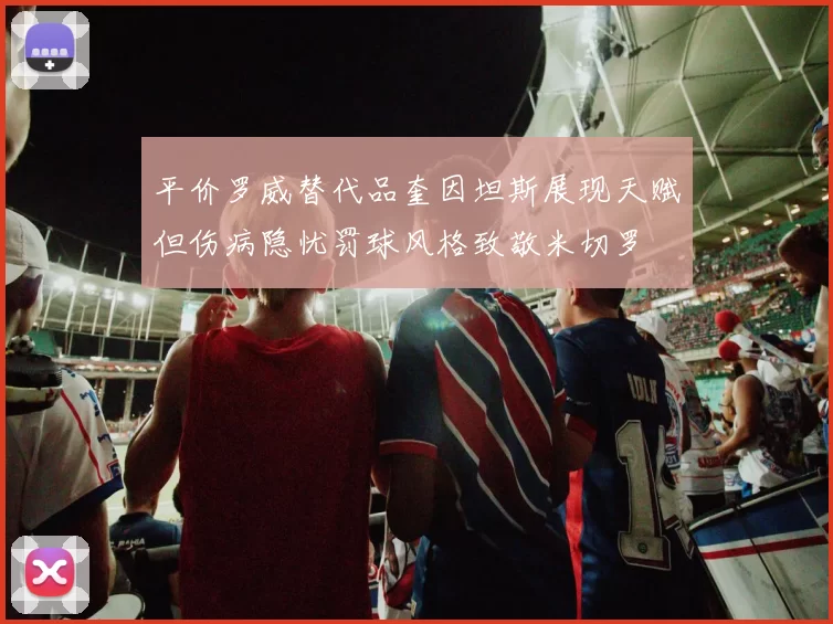 平价罗威替代品奎因坦斯展现天赋但伤病隐忧罚球风格致敬米切罗