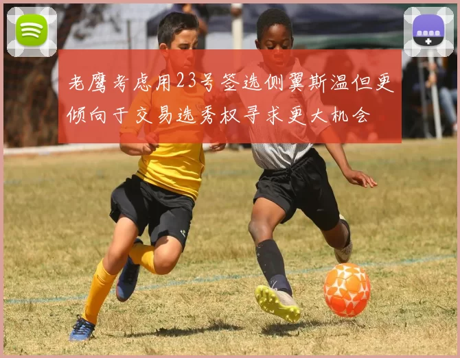 老鹰考虑用23号签选侧翼斯温但更倾向于交易选秀权寻求更大机会