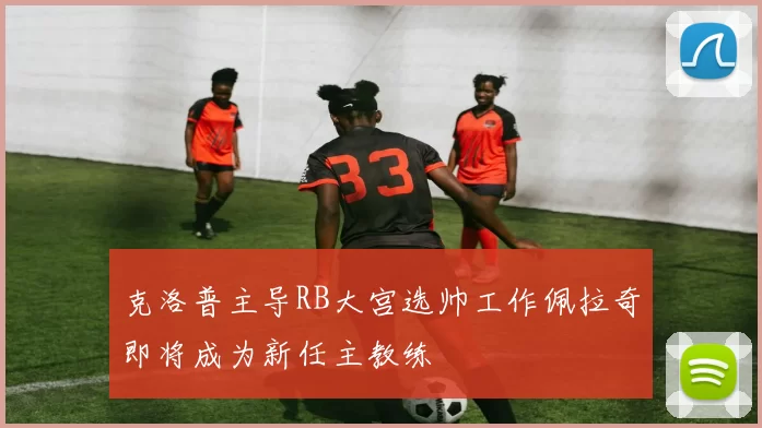 克洛普主导RB大宫选帅工作佩拉奇即将成为新任主教练