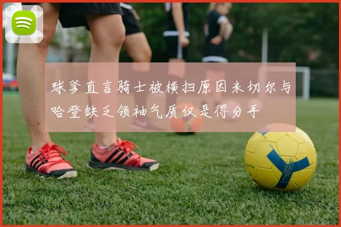 球爹直言骑士被横扫原因米切尔与哈登缺乏领袖气质仅是得分手
