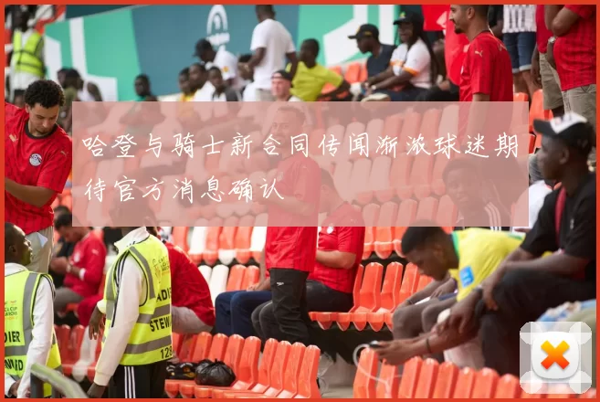 哈登与骑士新合同传闻渐浓球迷期待官方消息确认